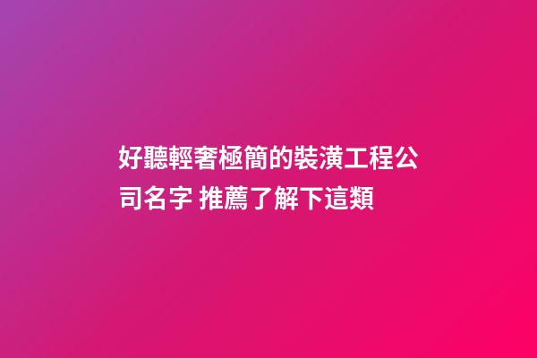 好聽輕奢極簡的裝潢工程公司名字 推薦了解下這類